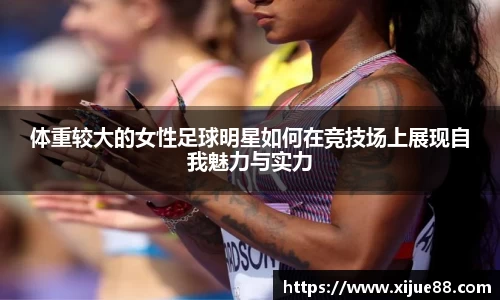 体重较大的女性足球明星如何在竞技场上展现自我魅力与实力